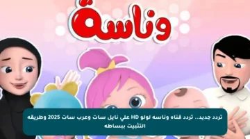 تردد جديد.. تردد قناة وناسة لولو HD على نايل سات وعرب سات 2025 وطريقة التثبيت ببساطة